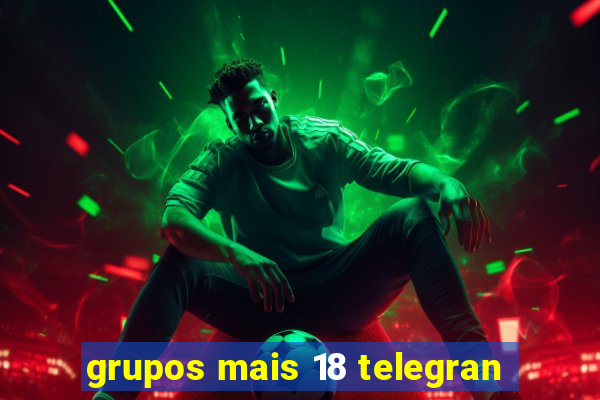 grupos mais 18 telegran